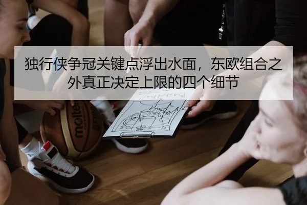 独行侠争冠关键点浮出水面，东欧组合之外真正决定上限的四个细节